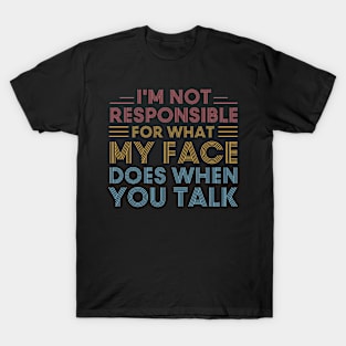 I'm Not Responsible For What My Face Does When You Talk T-Shirt